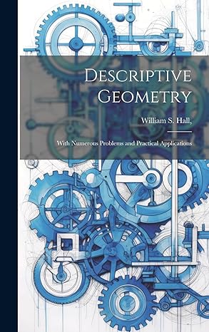 descriptive geometry with numerous problems and practical applications 1st edition william s hall 1019619252,