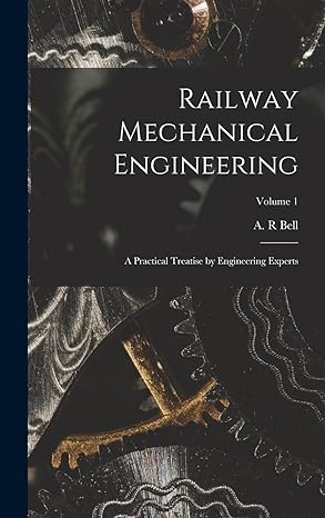 railway mechanical engineering a practical treatise by engineering experts volume 1 1st edition a r bell