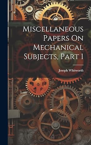 miscellaneous papers on mechanical subjects part 1 1st edition joseph whitworth 102004943x, 978-1020049439
