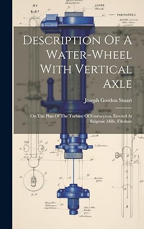 description of a water wheel with vertical axle on the plan of the turbine of fourneyron erected at balgonie