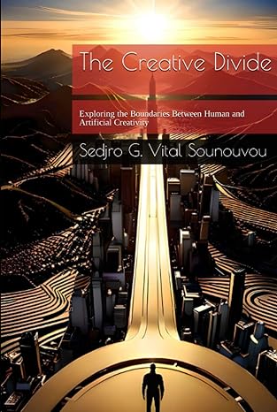 the creative divide exploring the boundaries between human and artificial creativity 1st edition sedjro g