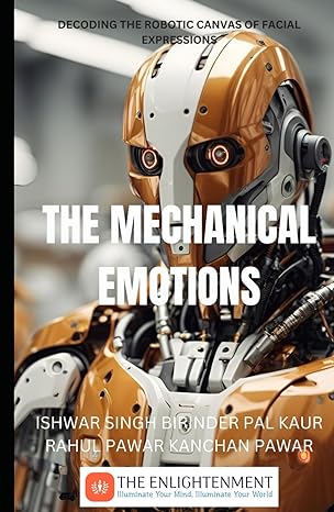 the mechanical emotions decoding the robotic canvas of facial expressions 1st edition ishwar singh ,birinder