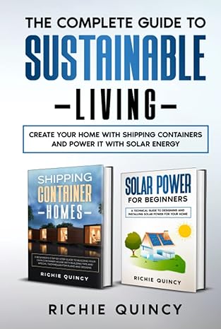 the complete guide to sustainable living create your home with shipping containers and power it with solar