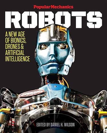 popular mechanics robots a new age of bionics drones and artificial intelligence 1st edition popular