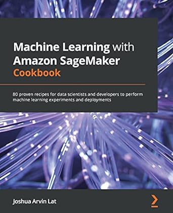 machine learning with amazon sagemaker cookbook 80 proven recipes for data scientists and developers to