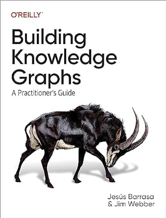 building knowledge graphs a practitioners guide 1st edition jesus barrasa ,jim webber 1098127102,