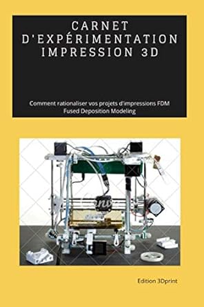 carnet dexperimentation impression 3d comment rationaliser vos projets dimpressions fdm 1st edition 3dprint