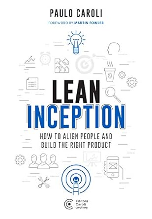 lean inception how to align people and build the right product 1st edition paulo caroli ,martin fowler