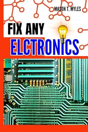 fix any electronics ultimate guide to diy troubleshooting circuit board maintenance component replacement