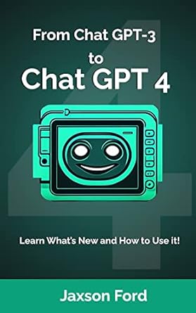 from chat gpt 3 to chat gpt 4 whats new and how to use it 1st edition jaxson ford ,madison grey b0byjzp77k