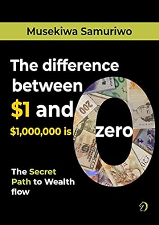 the difference between $1 and $1 000 000 is zero the secret path to wealth flow 1st edition musekiwa samuriwo