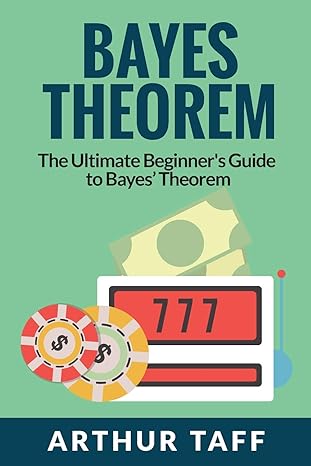 bayes theorem the ultimate beginners guide to bayes theorem 1st edition arthur taff 1925997588, 978-1925997583