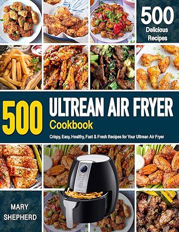 ultrean air fryer cookbook 500 crispy easy healthy fast and fresh recipes for your ultrean air fryer 1st