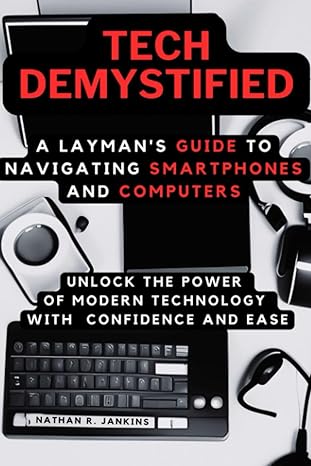 tech demystified a laymans guide to navigating smartphones and computers unlock the power of modern