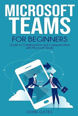 microsoft teams for beginners guide to collaboration and communication with microsoft teams 1st edition john