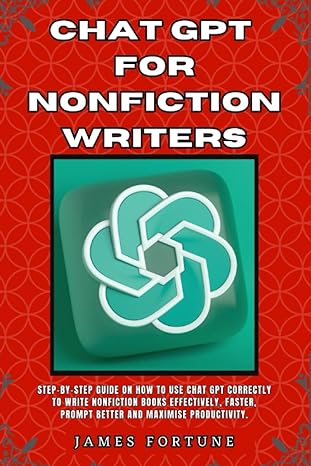 chat gpt for nonfiction writers step by step guide on how to use chat gpt correctly to write nonfiction books