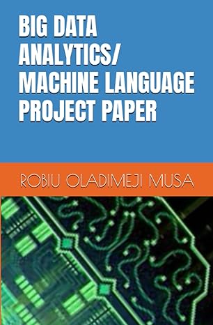 big data analytics/ machine language project paper 1st edition mr robiu oladimeji musa b0c9sb8lq4,