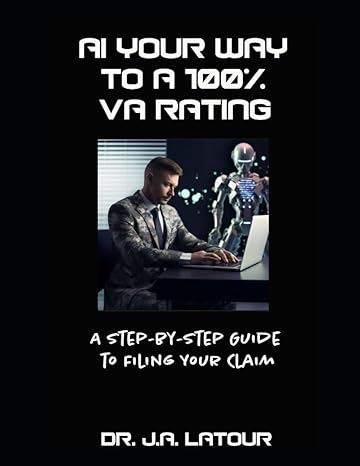 ai your way to a 100 va rating a step by step guide to filing your va claim 1st edition dr j a latour