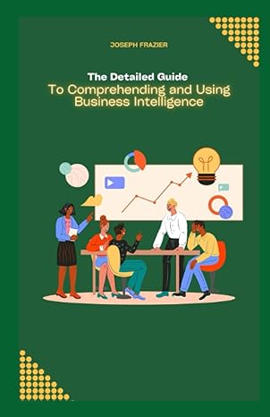 the detailed guide to comprehending and using business intelligence 1st edition joseph frazier b0c9slynyk,