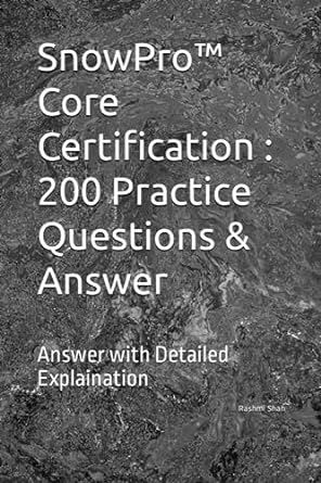 snowpro core certification 200 practice questions and answer answer with detailed explaination 1st edition