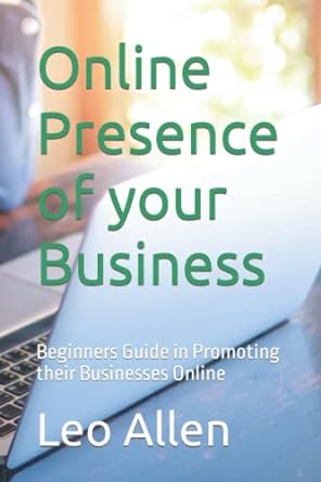 online presence of your business beginners guide in promoting their businesses online 1st edition leo allen