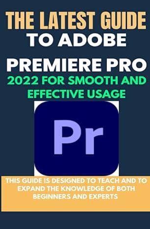 the latest guide to adobe premiere pro 2022 for smooth and effective usage this guide is designed to teach