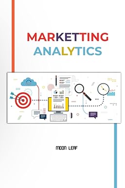 marketting analytics the complete guide to marketing analytics 1st edition moon leaf b0bw2y4gw8,
