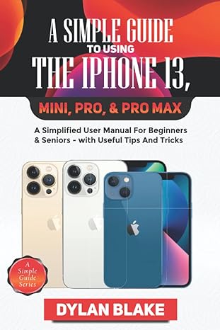 a simple guide to using the iphone 13 mini pro and pro max a simplified user manual for beginners and seniors