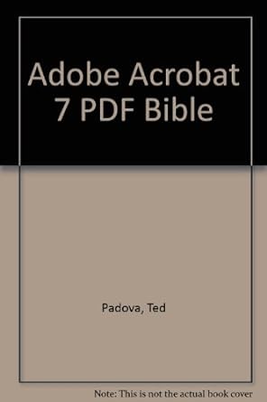 adobe acrobat 7 pdf bible 1st edition ted padova b0091ks4su