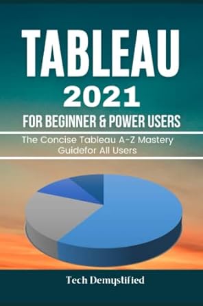 tableau 2021 for beginners and power users the concise tableau a z mastery guide for all users 1st edition