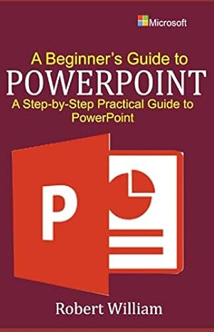 a beginners guide to powerpoint a step by step practical guide to powerpoint 1st edition robert william