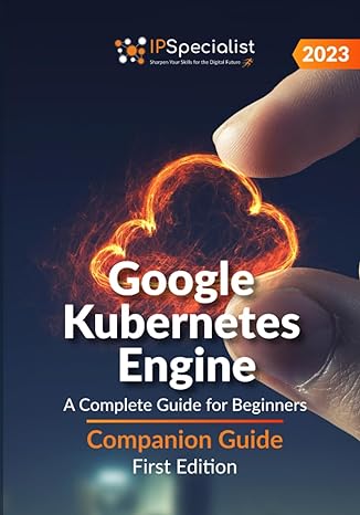 google kubernetes engine a complete guide for beginners companion guide first edition 2023 1st edition ip
