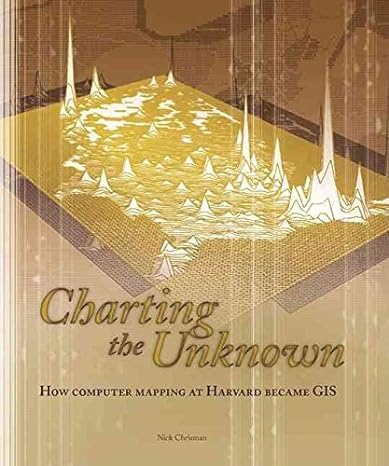 charting the unknown how computer mapping at harvard became gis with cdrom pap/cdr edition nick chrisman