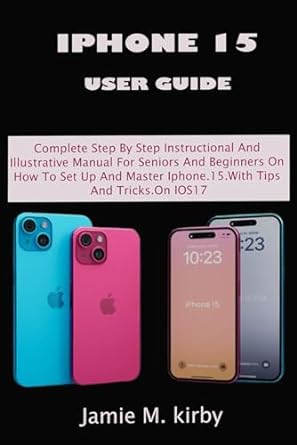 iphone 15 user guide complete step by step instructional and illustrative manual for seniors and beginners on