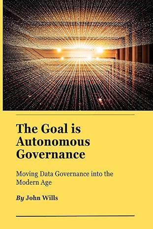 the goal is autonomous governance moving data governance into the modern age 1st edition john wills