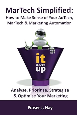 martech simplified how to make sense of marketing technology and marketing automation 1st edition fraser hay