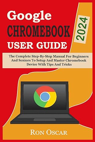 google chromebook 2024 user guide the complete step by step manual for beginners and seniors to setup and