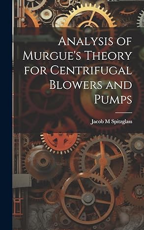analysis of murgues theory for centrifugal blowers and pumps 1st edition jacob m spitzglass 1020034238,