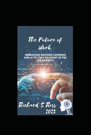 the future of work embracing machine learning to stay relevant in the job markets 1st edition richard ross