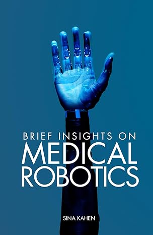 brief insights on medical robotics 1st edition sina kahen b0c6bxqvsq, 979-8395112996