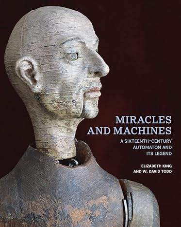 miracles and machines a sixteenth century automaton and its legend 1st edition elizabeth king ,w david todd