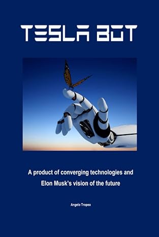 tesla bot a product of converging technologies and elon musks vision of our future 1st edition angelo tropea