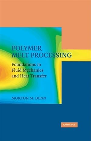 polymer melt processing foundations in fluid mechanics and heat transfer 1st edition morton m denn