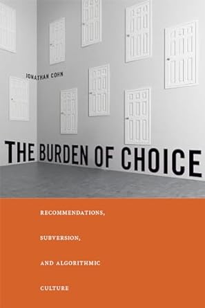 the burden of choice recommendations subversion and algorithmic culture 1st edition jonathan cohn 0813597811,