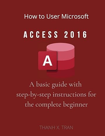 how to use microsoft access 2016 a basic guide with step by step instructions for the complete beginner 1st