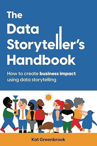 the data storytellers handbook how to create business impact using data storytelling 1st edition kat