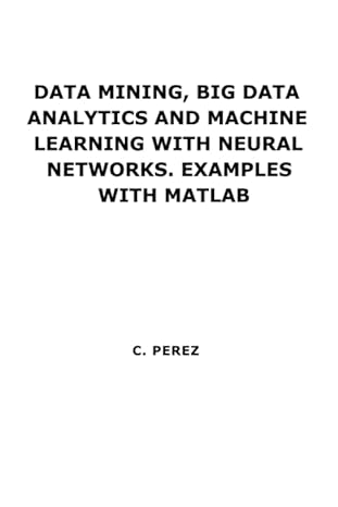 data mining big data analytics and machine learning with neural networks examples with matlab 1st edition
