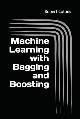 machine learning with bagging and boosting 1st edition robert collins 1726736121, 978-1726736121