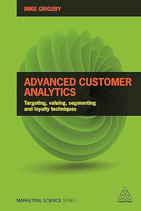 advanced customer analytics targeting valuing segmenting and loyalty techniques 1st edition mike grigsby