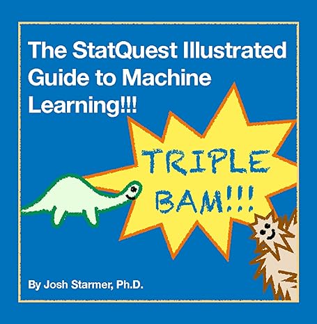the statquest illustrated guide to machine learning triple bam 1st edition josh starmer phd 1804618918,